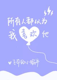 所有人都以为我喜欢他晋江