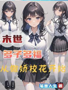 末世多子多福从傲娇校花开始百度TXT