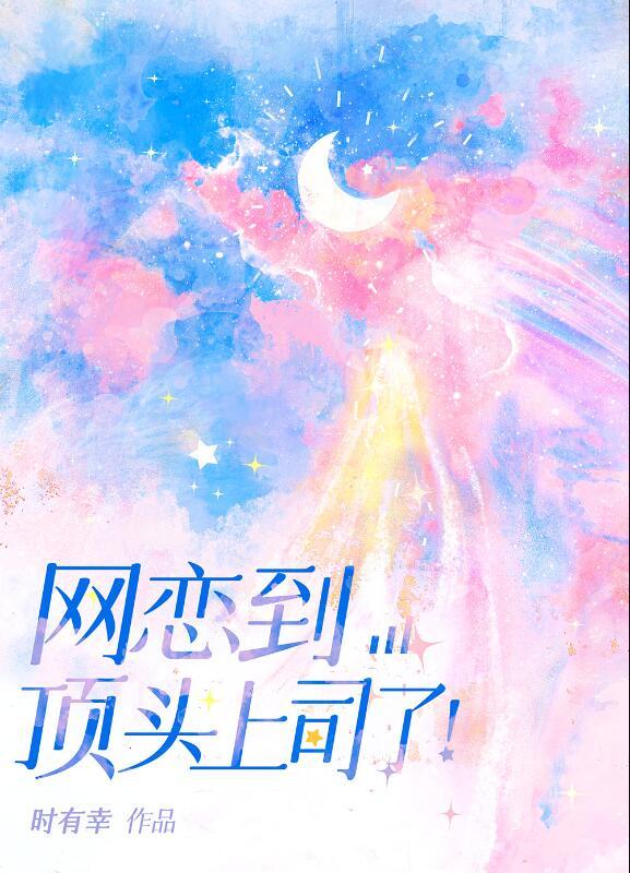 网恋到顶头上司了!全文免费阅读