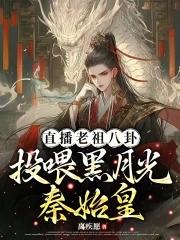 直播老祖八卦投喂黑月光秦始皇作者离疾愿