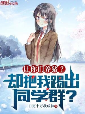 让你们养猪却把我踢出同学群最新